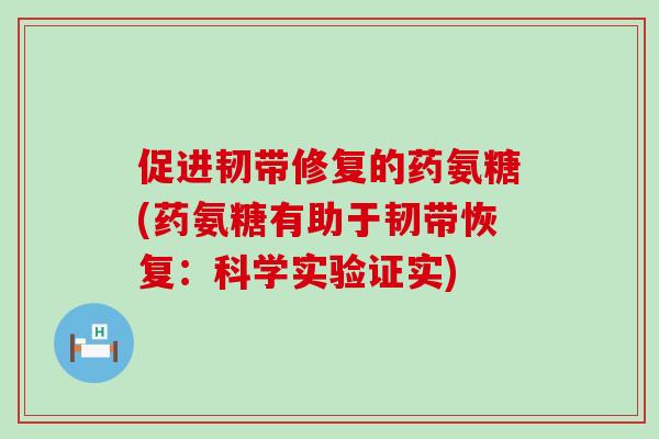促进韧带修复的药氨糖(药氨糖有助于韧带恢复：科学实验证实)