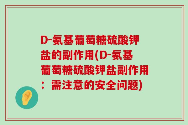 D-氨基葡萄糖硫酸钾盐的副作用(D-氨基葡萄糖硫酸钾盐副作用：需注意的安全问题)