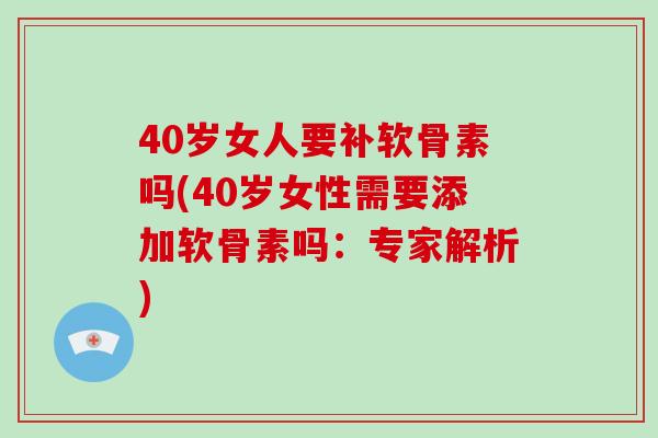 40岁女人要补软骨素吗(40岁女性需要添加软骨素吗：专家解析)