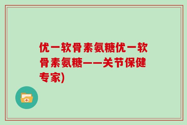 优一软骨素氨糖优一软骨素氨糖——关节保健专家)