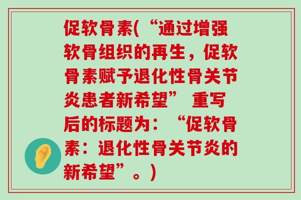 促软骨素(“通过增强软骨组织的再生，促软骨素赋予退化性骨患者新希望” 重写后的标题为：“促软骨素：退化性骨的新希望”。)