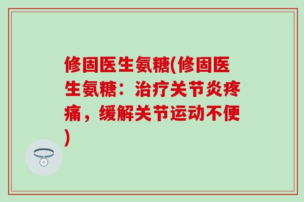 修固医生氨糖(修固医生氨糖:,缓解关节运动不便) 修固医生氨糖(修固医生氨糖:,缓解关节运动不便)