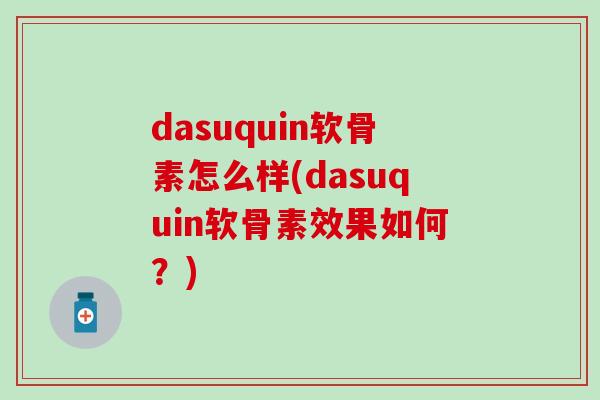 dasuquin软骨素怎么样(dasuquin软骨素效果如何？)