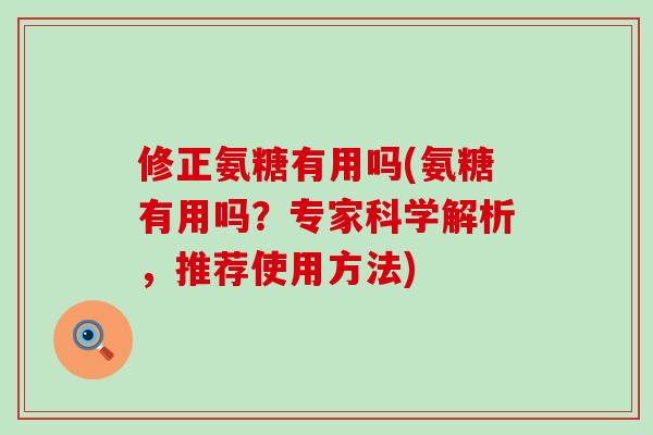 修正氨糖有用吗(氨糖有用吗?专家科学解析,推荐使用方法) 修正氨糖有用吗(氨糖有用吗?专家科学解析,推荐使用方法)