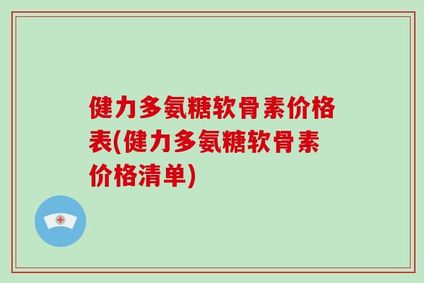 健力多氨糖软骨素价格表(健力多氨糖软骨素价格清单)