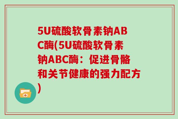 5U硫酸软骨素钠ABC酶(5U硫酸软骨素钠ABC酶:促进骨骼和关节健康的强力配方) 5U硫酸软骨素钠ABC酶(5U硫酸软骨素钠ABC酶:促进骨骼和关节健康的强力配方)