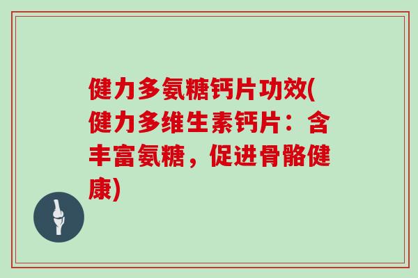 健力多氨糖钙片功效(健力多维生素钙片：含丰富氨糖，促进骨骼健康)