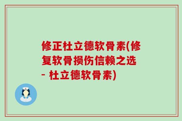修正杜立德软骨素(修复软骨损伤信赖之选 - 杜立德软骨素)