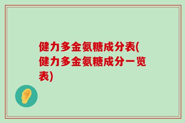 健力多金氨糖成分表(健力多金氨糖成分一览表) 健力多金氨糖成分表(健力多金氨糖成分一览表)