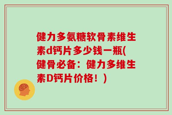 健力多氨糖软骨素维生素d钙片多少钱一瓶(健骨必备:健力多维生素D钙片价格!) 健力多氨糖软骨素维生素d钙片多少钱一瓶(健骨必备:健力多维生素D钙片价格!)