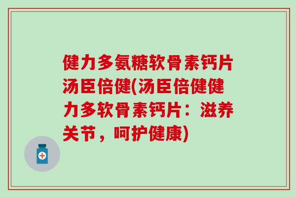 健力多氨糖软骨素钙片汤臣倍健(汤臣倍健健力多软骨素钙片：滋养关节，呵护健康)