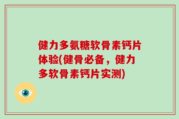 健力多氨糖软骨素钙片体验(健骨必备,健力多软骨素钙片实测) 健力多氨糖软骨素钙片体验(健骨必备,健力多软骨素钙片实测)
