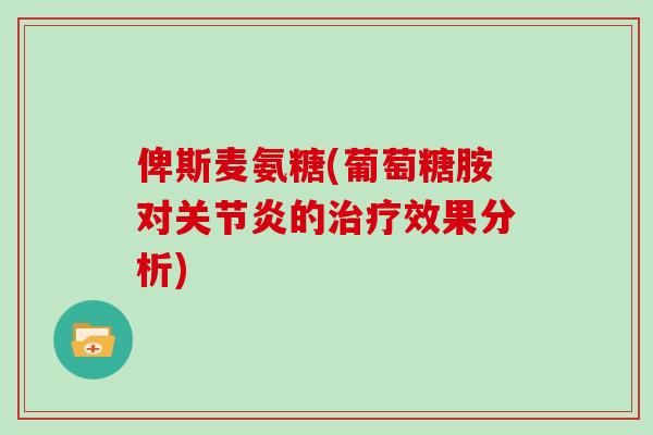 俾斯麦氨糖(葡萄糖胺对的效果分析) 俾斯麦氨糖(葡萄糖胺对的效果分析)