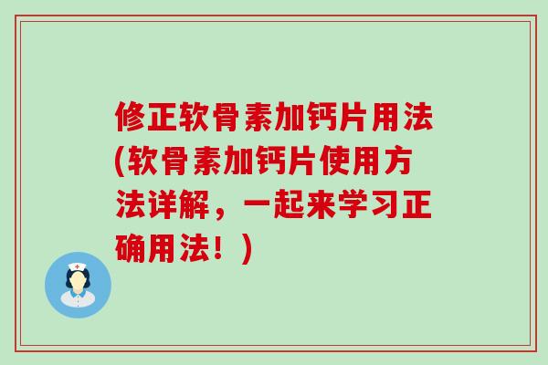 修正软骨素加钙片用法(软骨素加钙片使用方法详解,一起来学习正确用法!) 修正软骨素加钙片用法(软骨素加钙片使用方法详解,一起来学习正确用法!)