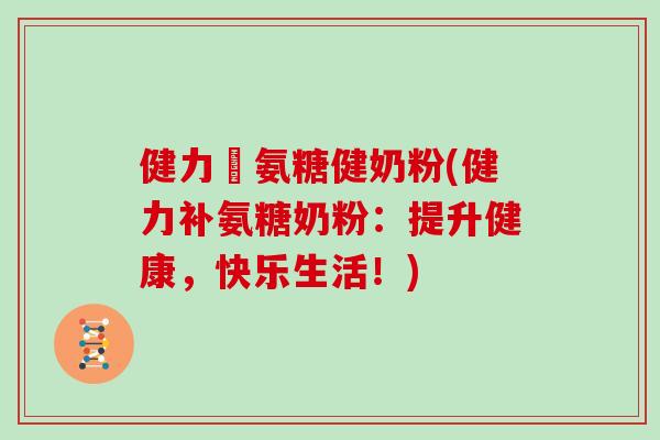健力補氨糖健奶粉(健力补氨糖奶粉:提升健康,快乐生活!) 健力補氨糖健奶粉(健力补氨糖奶粉:提升健康,快乐生活!)