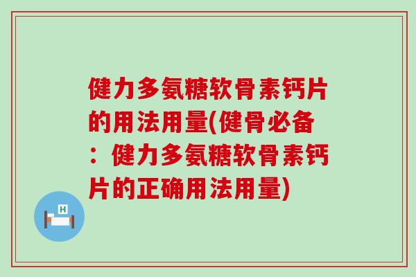 健力多氨糖软骨素钙片的用法用量(健骨必备：健力多氨糖软骨素钙片的正确用法用量)