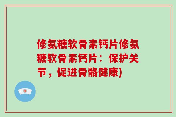 修氨糖软骨素钙片修氨糖软骨素钙片：保护关节，促进骨骼健康)