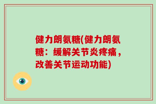 健力朗氨糖(健力朗氨糖:缓解,改善关节运动功能) 健力朗氨糖(健力朗氨糖:缓解,改善关节运动功能)