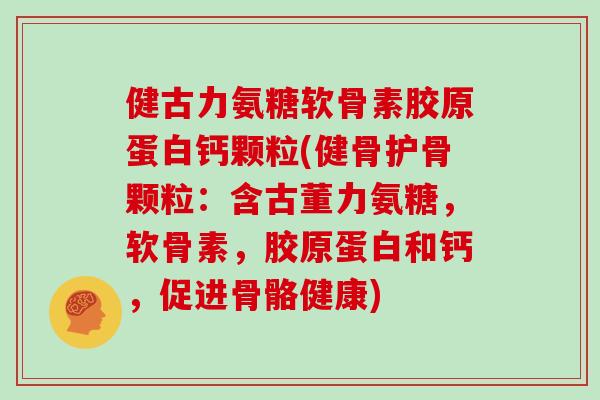健古力氨糖软骨素胶原蛋白钙颗粒(健骨护骨颗粒：含古董力氨糖，软骨素，胶原蛋白和钙，促进骨骼健康)