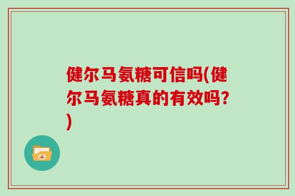 健尔马氨糖可信吗(健尔马氨糖真的有效吗？)