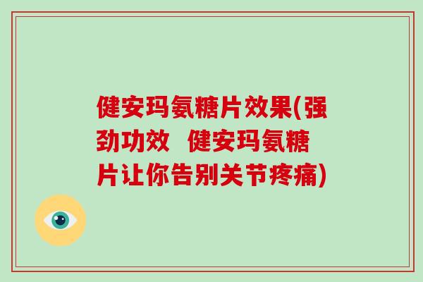 健安玛氨糖片效果(强劲功效 健安玛氨糖片让你告别关节) 健安玛氨糖片效果(强劲功效 健安玛氨糖片让你告别关节)