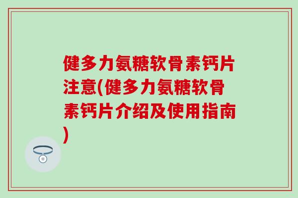 健多力氨糖软骨素钙片注意(健多力氨糖软骨素钙片介绍及使用指南) 健多力氨糖软骨素钙片注意(健多力氨糖软骨素钙片介绍及使用指南)