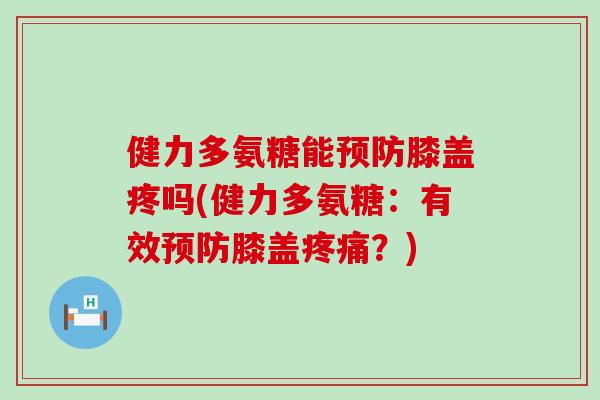 健力多氨糖能膝盖疼吗(健力多氨糖:有效膝盖?) 健力多氨糖能膝盖疼吗(健力多氨糖:有效膝盖?)