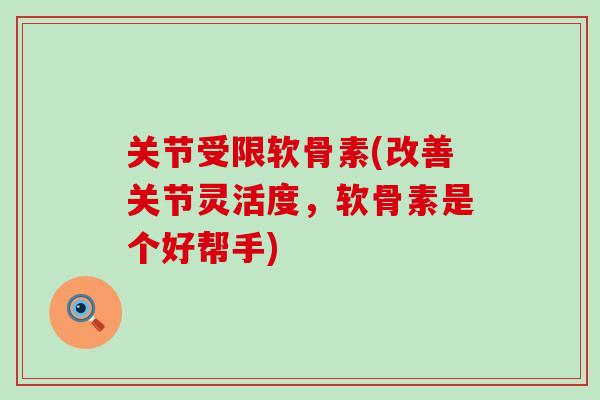 关节受限软骨素(改善关节灵活度，软骨素是个好帮手)