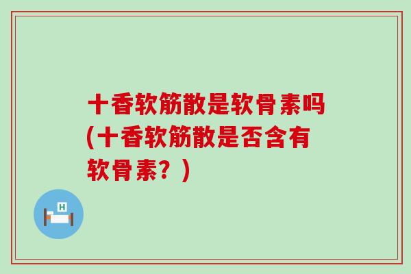 十香软筋散是软骨素吗(十香软筋散是否含有软骨素？)