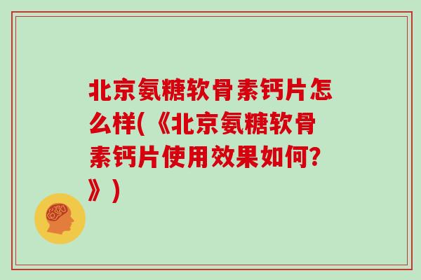 北京氨糖软骨素钙片怎么样(《北京氨糖软骨素钙片使用效果如何？》)
