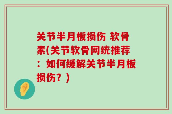 关节损伤 软骨素(关节软骨网统推荐：如何缓解关节损伤？)