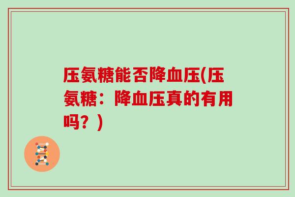 压氨糖能否降(压氨糖：降真的有用吗？)