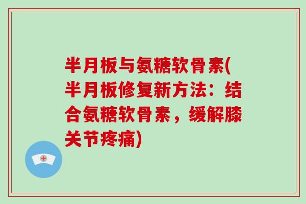 与氨糖软骨素(修复新方法：结合氨糖软骨素，缓解膝关节)