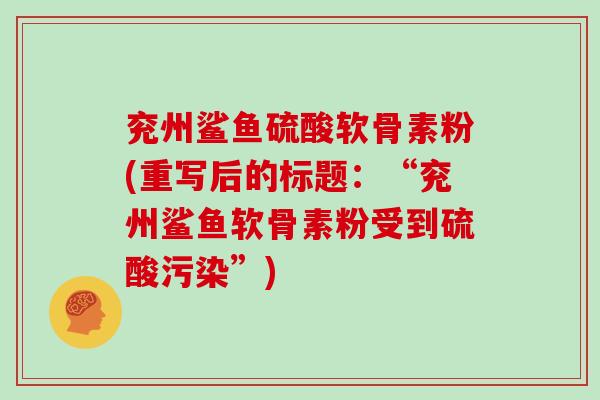 兖州鲨鱼硫酸软骨素粉(重写后的标题:“兖州鲨鱼软骨素粉受到硫酸污染”) 兖州鲨鱼硫酸软骨素粉(重写后的标题:“兖州鲨鱼软骨素粉受到硫酸污染”)