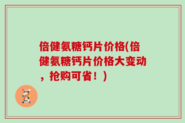 倍健氨糖钙片价格(倍健氨糖钙片价格大变动，抢购可省！)