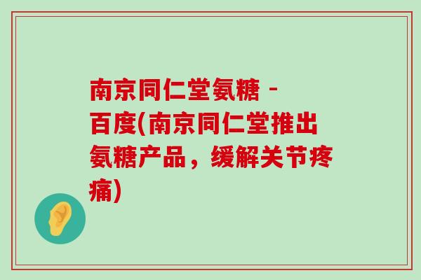 南京同仁堂氨糖 - 百度(南京同仁堂推出氨糖产品,缓解关节) 南京同仁堂氨糖 - 百度(南京同仁堂推出氨糖产品,缓解关节)
