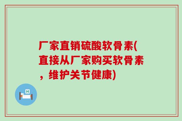厂家直销硫酸软骨素(直接从厂家购买软骨素，维护关节健康)