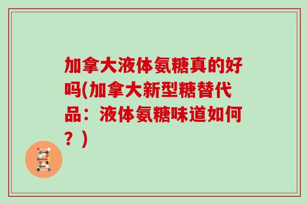 加拿大液体氨糖真的好吗(加拿大新型糖替代品:液体氨糖味道如何?) 加拿大液体氨糖真的好吗(加拿大新型糖替代品:液体氨糖味道如何?)
