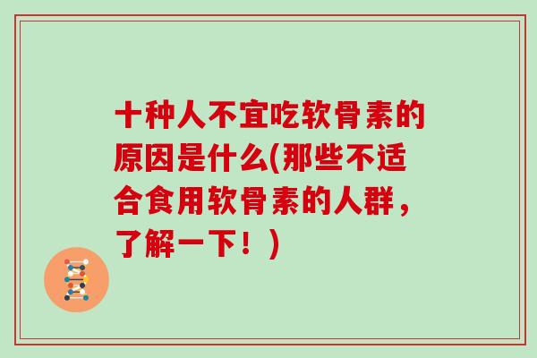 十种人不宜吃软骨素的原因是什么(那些不适合食用软骨素的人群，了解一下！)