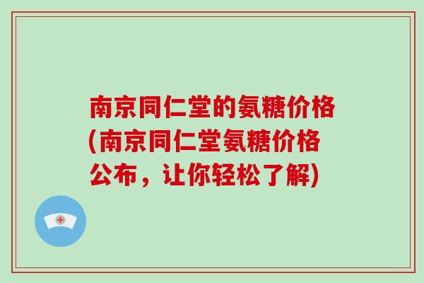 南京同仁堂的氨糖价格(南京同仁堂氨糖价格公布，让你轻松了解)