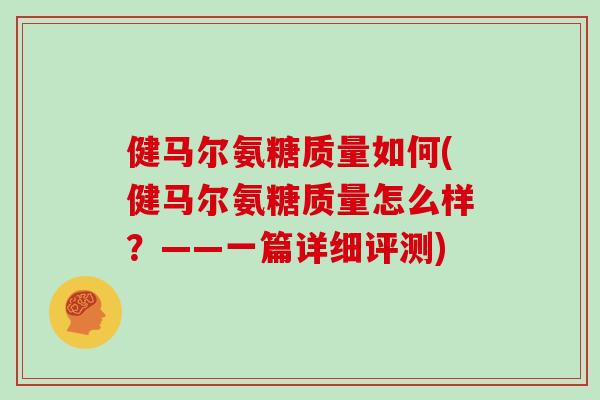 健马尔氨糖质量如何(健马尔氨糖质量怎么样?——一篇详细评测) 健马尔氨糖质量如何(健马尔氨糖质量怎么样?——一篇详细评测)