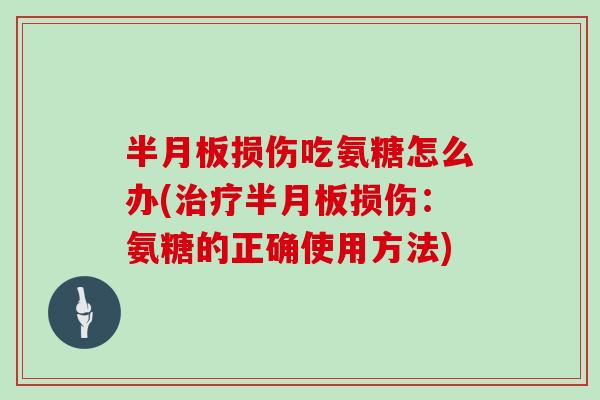 损伤吃氨糖怎么办(损伤:氨糖的正确使用方法) 损伤吃氨糖怎么办(损伤:氨糖的正确使用方法)