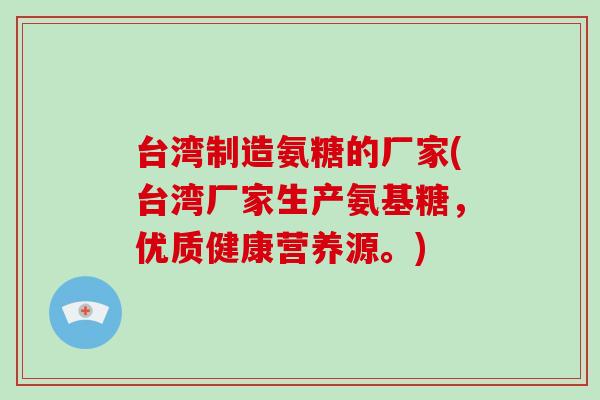 台湾制造氨糖的厂家(台湾厂家生产氨基糖,优质健康营养源。) 台湾制造氨糖的厂家(台湾厂家生产氨基糖,优质健康营养源。)