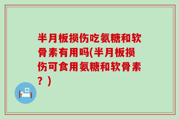 损伤吃氨糖和软骨素有用吗(损伤可食用氨糖和软骨素?) 损伤吃氨糖和软骨素有用吗(损伤可食用氨糖和软骨素?)