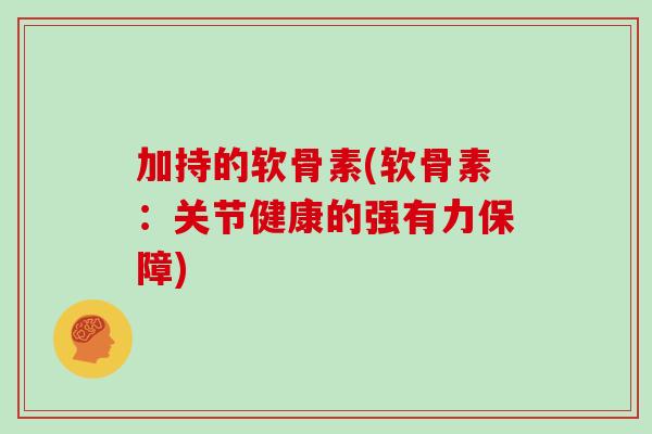 加持的软骨素(软骨素：关节健康的强有力保障)