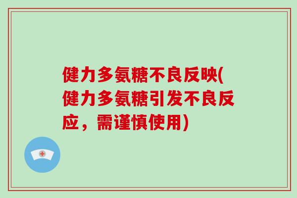 健力多氨糖不良反映(健力多氨糖引发不良反应,需谨慎使用) 健力多氨糖不良反映(健力多氨糖引发不良反应,需谨慎使用)