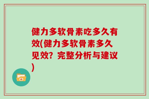 健力多软骨素吃多久有效(健力多软骨素多久见效?完整分析与建议) 健力多软骨素吃多久有效(健力多软骨素多久见效?完整分析与建议)