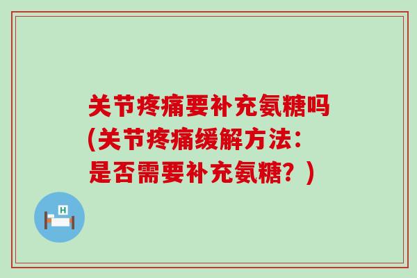 关节要补充氨糖吗(关节缓解方法：是否需要补充氨糖？)