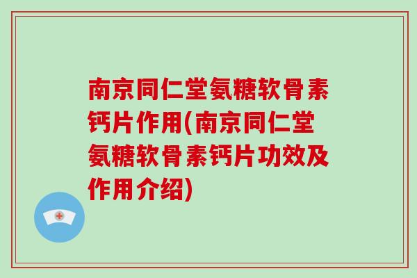 南京同仁堂氨糖软骨素钙片作用(南京同仁堂氨糖软骨素钙片功效及作用介绍) 南京同仁堂氨糖软骨素钙片作用(南京同仁堂氨糖软骨素钙片功效及作用介绍)