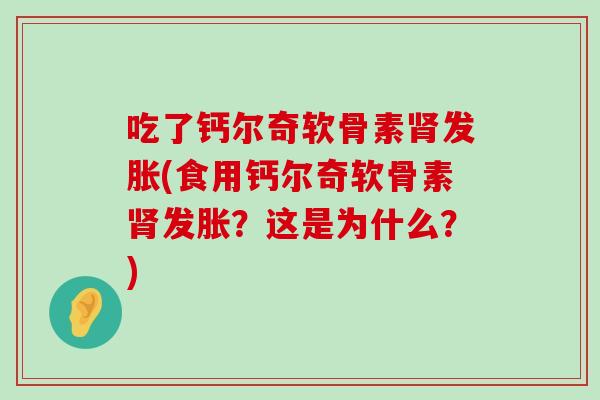 吃了钙尔奇软骨素发胀(食用钙尔奇软骨素发胀？这是为什么？)